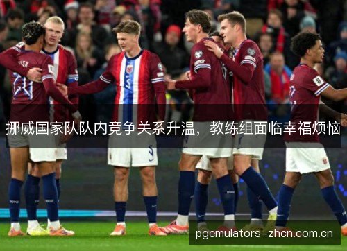 挪威国家队队内竞争关系升温，教练组面临幸福烦恼