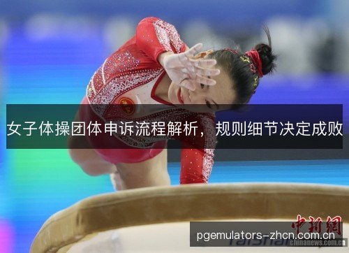 女子体操团体申诉流程解析，规则细节决定成败
