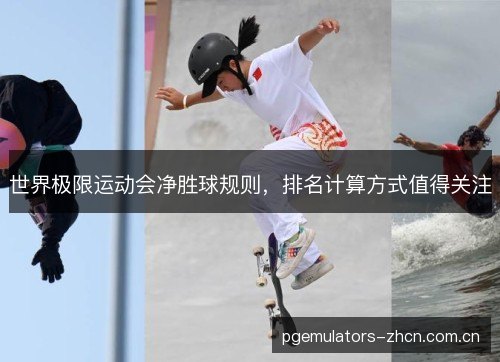世界极限运动会净胜球规则，排名计算方式值得关注